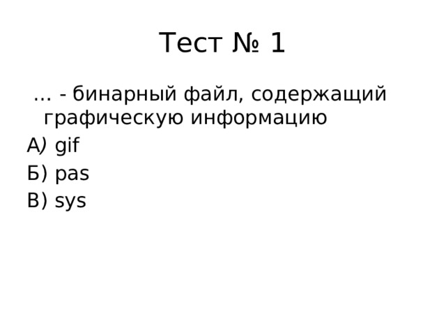 Тест № 1 … - бинарный файл, содержащий графическую информацию А ) gif Б) pas В) sys 