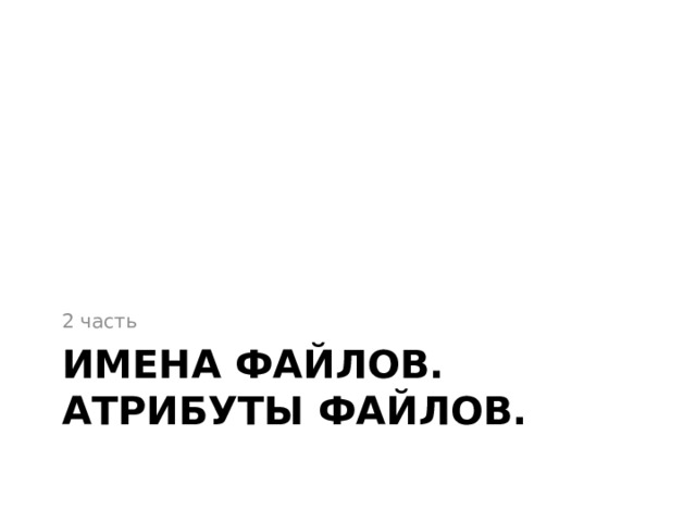 2 часть Имена файлов. Атрибуты файлов. 
