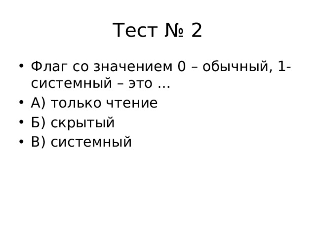 Тест № 2 Флаг со значением 0 – обычный, 1- системный – это … А) только чтение Б) скрытый В) системный 