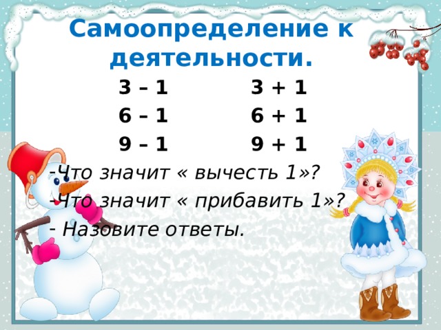 Самоопределение к деятельности. 3 – 1   3 + 1 6 – 1   6 + 1 9 – 1   9 + 1 Что значит « вычесть 1»? Что значит « прибавить 1»?  Назовите ответы. 