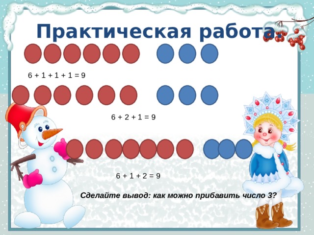 Практическая работа. 6 + 1 + 1 + 1 = 9 6 + 2 + 1 = 9 6 + 1 + 2 = 9 Сделайте вывод: как можно прибавить число 3? 