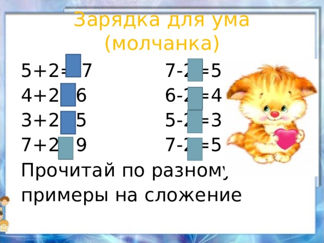 Зарядка для ума (молчанка) 5+2= 7 7-2=5 4+2=6 6-2=4 3+2=5 5-2=3 7+2=9 7-2=5 Прочитай по разному примеры на сложение 