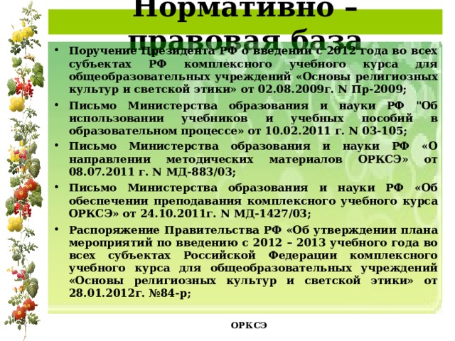 Нормативно – правовая база Поручение Президента РФ о введении с 2012 года во всех субъектах РФ комплексного учебного курса для общеобразовательных учреждений «Основы религиозных культур и светской этики» от 02.08.2009г. N Пр-2009; Письмо Министерства образования и науки РФ 