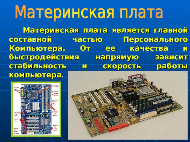  Материнская плата является главной составной частью Персонального Компьютера. От ее качества и быстродействия напрямую зависит стабильность и скорость работы компьютера .    