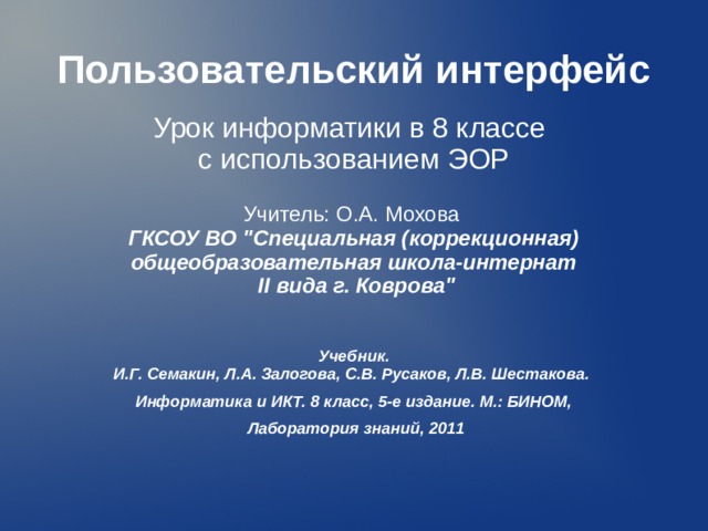 Пользовательский интерфейс Урок информатики в 8 классе с использованием ЭОР  Учитель: О.А. Мохова  ГКСОУ ВО 