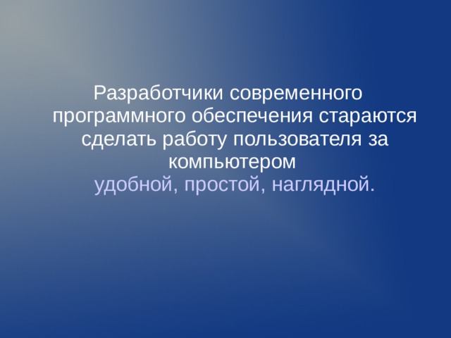Разработчики современного программного обеспечения стараются сделать работу пользователя за компьютером удобной, простой, наглядной.  
