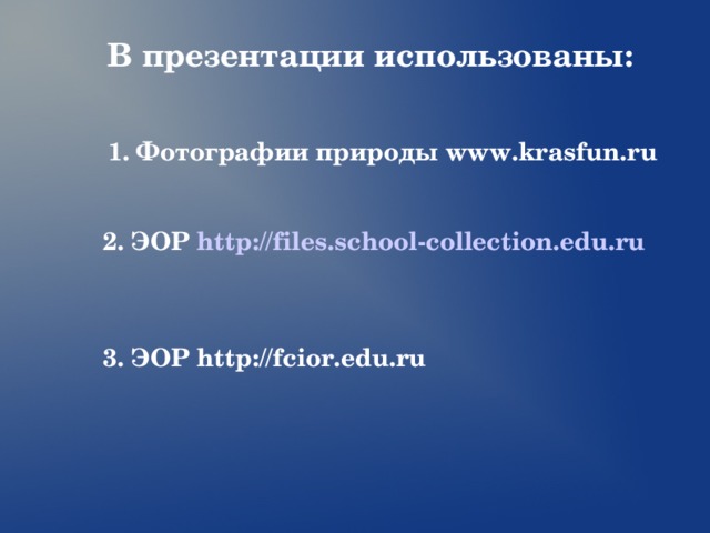 В презентации использованы:   1. Фотографии природы www.krasfun.ru   1. Фотографии природы www.krasfun.ru   1. Фотографии природы www.krasfun.ru   1. Фотографии природы www.krasfun.ru   1. Фотографии природы www.krasfun.ru     2. ЭОР http://files.school-collection.edu.ru     3. ЭОР http://fcior.edu.ru 