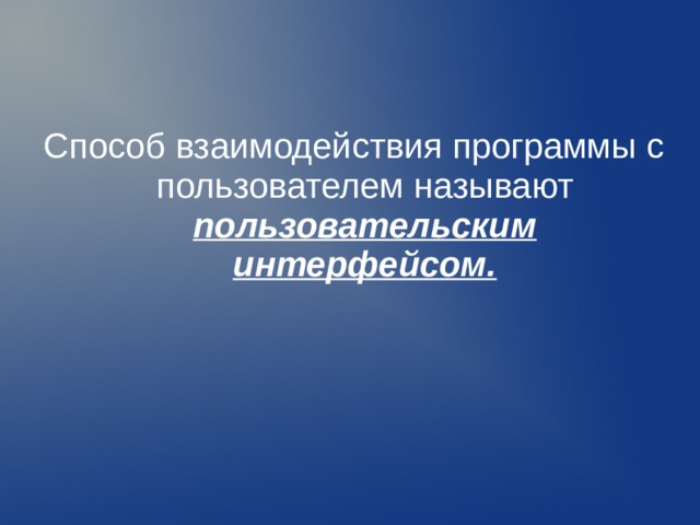 Способ взаимодействия программы с пользователем называют пользовательским интерфейсом.  