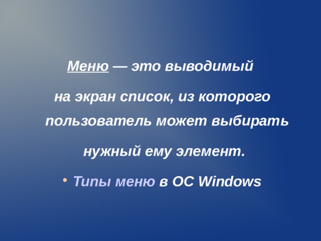 Меню — это выводимый на экран список, из которого пользователь может выбирать  нужный ему элемент. Типы меню в ОС Windows  