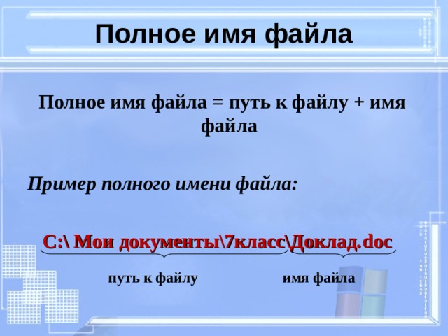 Полное имя файла Полное имя файла = путь к файлу + имя файла Пример полного имени файла:   С:\ Мои документы\7класс\Доклад. doc путь к файлу имя файла 