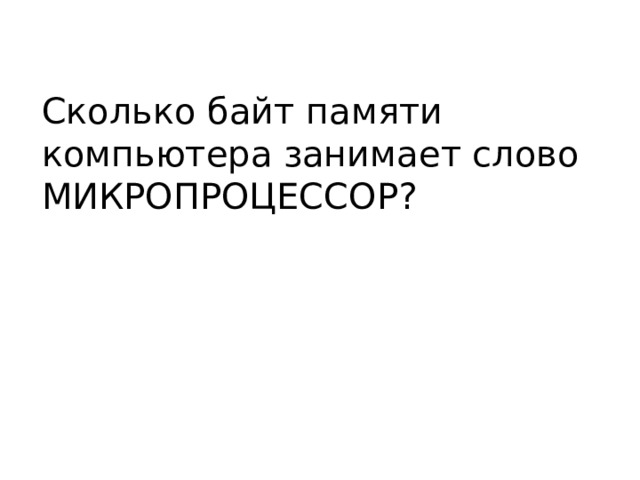 Сколько байт памяти компьютера занимает слово МИКРОПРОЦЕССОР? 