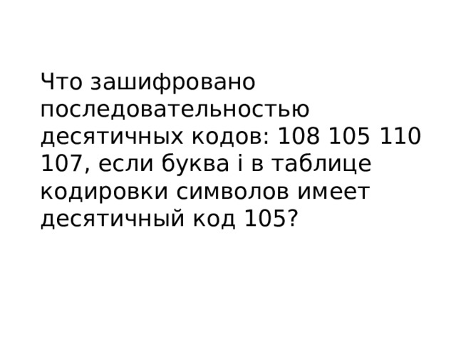 Что зашифровано последовательностью десятичных кодов: 108 105 110 107, если буква i в таблице кодировки символов имеет десятичный код 105? 