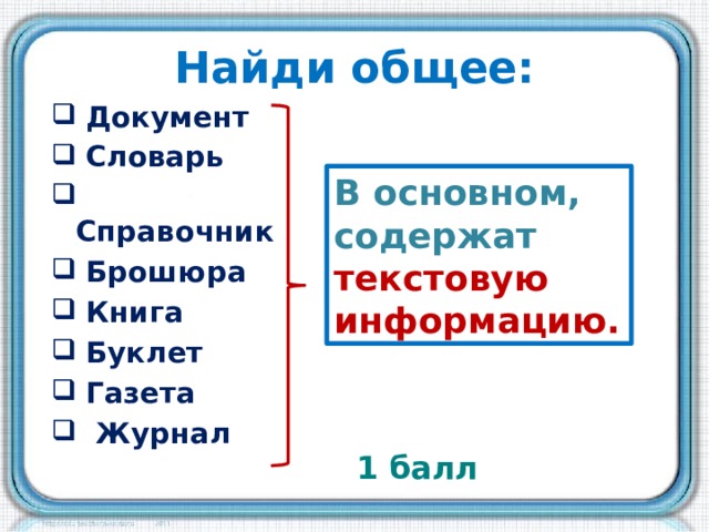 Найди общее:  Документ  Словарь  Справочник  Брошюра  Книга  Буклет  Газета  Журнал      В основном, содержат текстовую информацию. 1 балл 