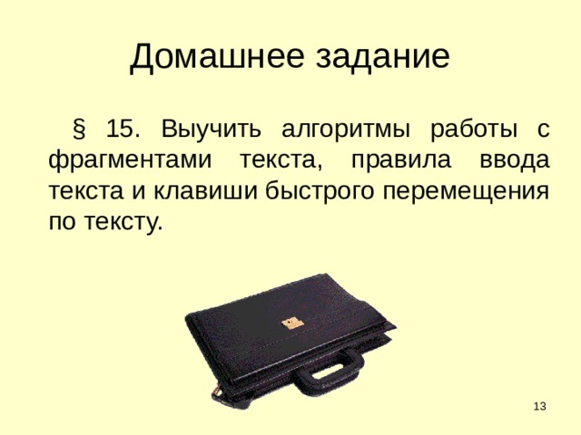 Домашнее задание § 15. Выучить алгоритмы работы с фрагментами текста, правила ввода текста и клавиши быстрого перемещения по тексту.  