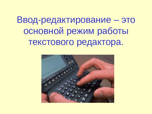 Ввод-редактирование – это основной режим работы текстового редактора. 