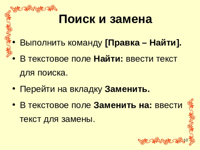 Поиск и замена Выполнить команду [ Правка – Найти ] . В текстовое поле Найти: ввести текст для поиска. Перейти на вкладку Заменить. В текстовое поле Заменить на: ввести текст для замены.  