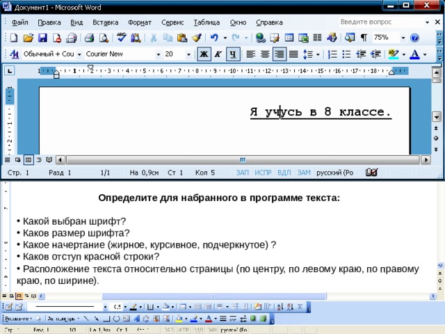 Определите для набранного в программе текста:  Какой выбран шрифт?  Каков размер шрифта?  Какое начертание (жирное, курсивное, подчеркнутое) ?  Каков отступ красной строки?  Расположение текста относительно страницы (по центру, по левому краю, по правому краю, по ширине) . 