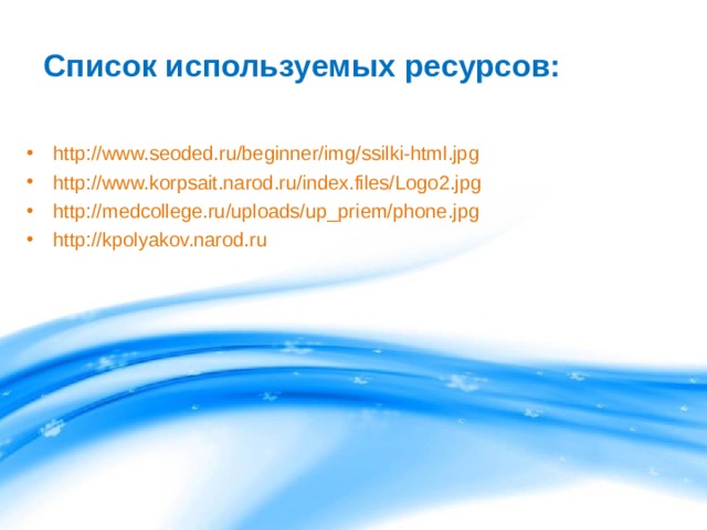 Список используемых ресурсов: http://www.seoded.ru/beginner/img/ssilki-html.jpg http://www.korpsait.narod.ru/index.files/Logo2.jpg http://medcollege.ru/uploads/up_priem/phone.jpg http://kpolyakov.narod.ru 