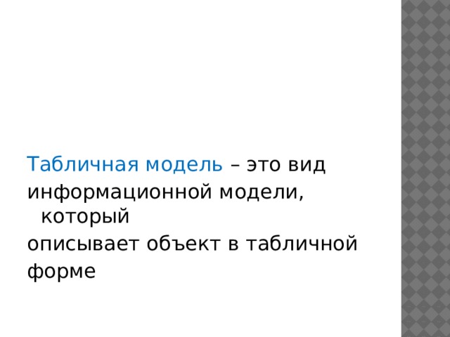 Табличная модель – это вид информационной модели, который описывает объект в табличной форме 
