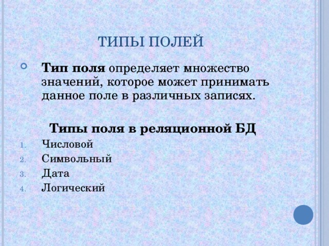 ТИПЫ ПОЛЕЙ Тип поля определяет множество значений, которое может принимать данное поле в различных записях.   Типы поля в реляционной БД Числовой Символьный Дата Логический 