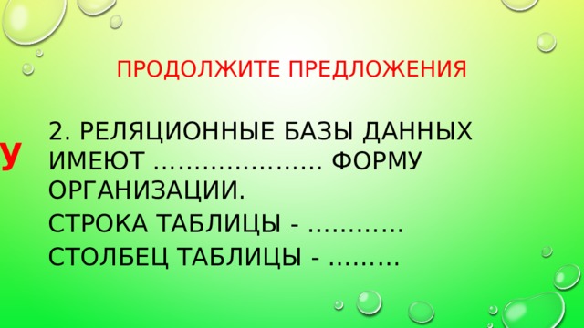 Продолжите предложения 2. Реляционные базы данных имеют ………………… форму организации. Строка таблицы - ………… Столбец таблицы - ……… табличную запись поле 