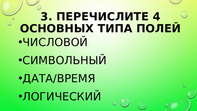 3. Перечислите 4 основных типа полей Числовой Символьный Дата/время Логический 