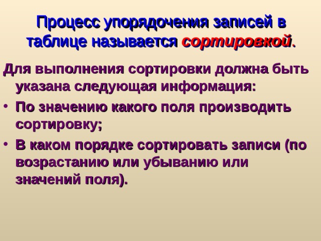 Процесс упорядочения записей в таблице называется сортировкой . Для выполнения сортировки должна быть указана следующая информация: По значению какого поля производить сортировку; В каком порядке сортировать записи (по возрастанию или убыванию или значений поля). 
