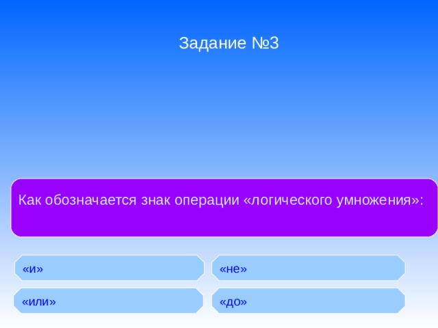 Задание №3 Как обозначается знак операции «логического умножения»: БД с табличной формой организации называются: «и» «не» «или» «до» 