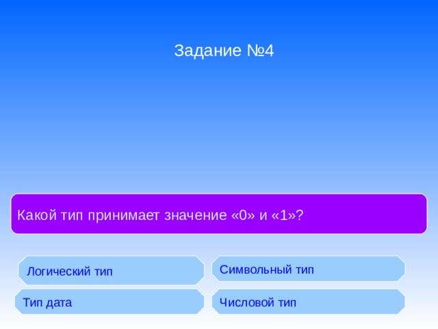 Задание №4 БД с табличной формой организации называются: Какой тип принимает значение «0» и «1»? Логический тип Символьный тип Тип дата Числовой тип 