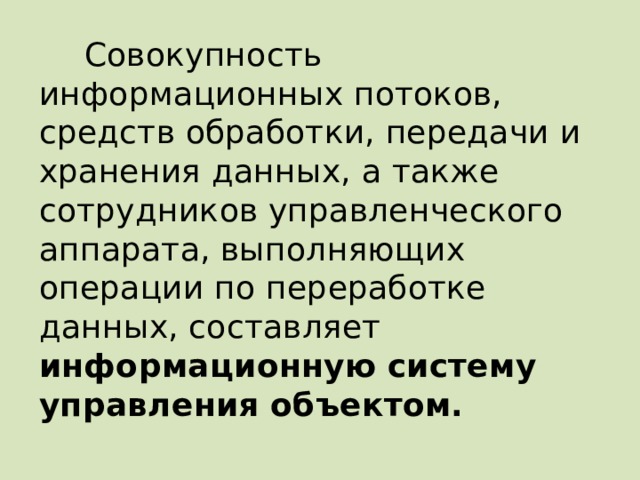 Совокупность информационных потоков, средств обработки, передачи и хранения данных, а также сотрудников управленческого аппарата, выполняющих операции по переработке данных, составляет информационную систему управления объектом. 