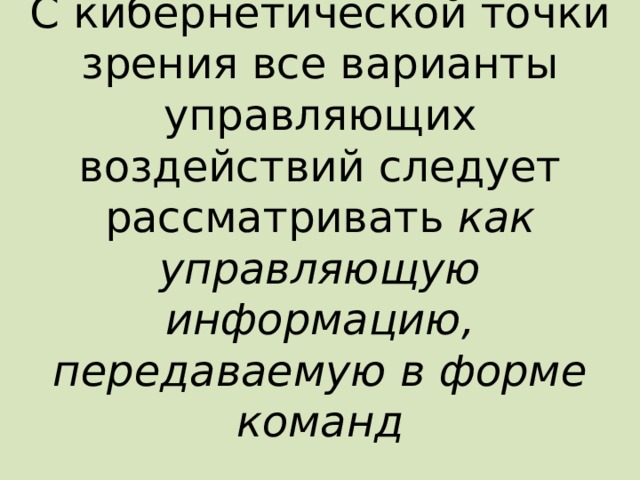 С кибернетической точки зрения все варианты управляющих воздействий следует рассматривать как управляющую информацию, передаваемую в форме команд 