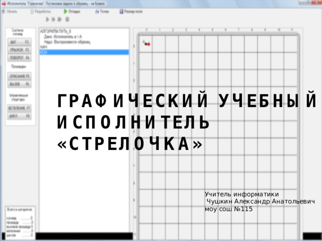 Графический учебный исполнитель «Стрелочка» Учитель информатики  Чушкин Александр Анатольевич моу сош №115 