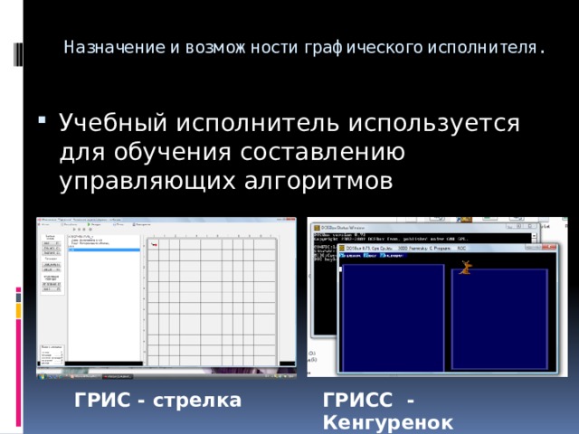 Назначение и возможности графического исполнителя.   Учебный исполнитель используется для обучения составлению управляющих алгоритмов ГРИС - стрелка ГРИСС - Кенгуренок 