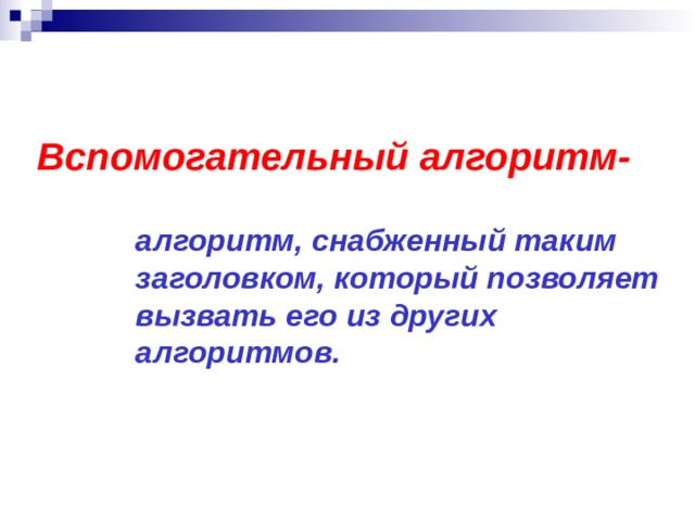 Вспомогательный алгоритм-  алгоритм, снабженный таким заголовком, который позволяет вызвать его из других алгоритмов.  