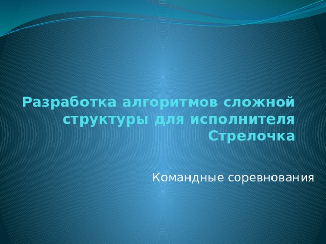 Разработка алгоритмов сложной структуры для исполнителя Стрелочка Командные соревнования 