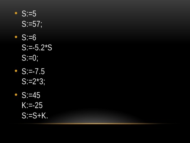 S:=5  S:=57; S:=6  S:=-5.2*S  S:=0; S:=-7.5  S:=2*3; S:=45  K:=-25  S:=S+K. 