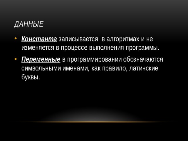 Данные Константа записывается в алгоритмах и не изменяется в процессе выполнения программы. Переменные в программировании обозначаются символьными именами, как правило, латинские буквы. 