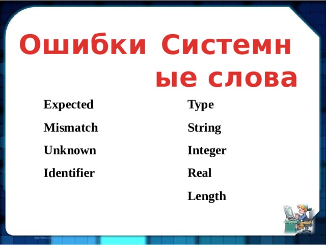 Системные слова Ошибки Expected Type Mismatch String Unknown Integer Identifier Real Length 