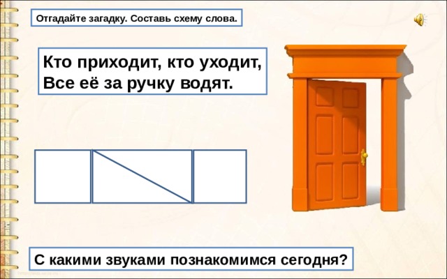 Отгадайте загадку. Составь схему слова. Кто приходит, кто уходит, Все её за ручку водят. С какими звуками познакомимся сегодня? 