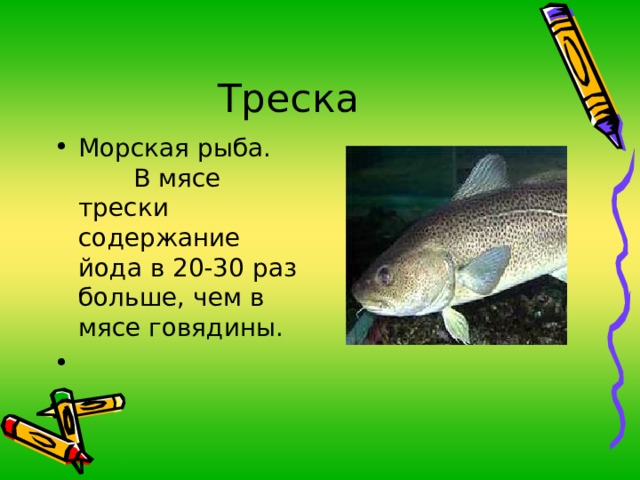Морская рыба. В мясе трески содержание йода в 20-30 раз больше, чем в мясе говядины. 