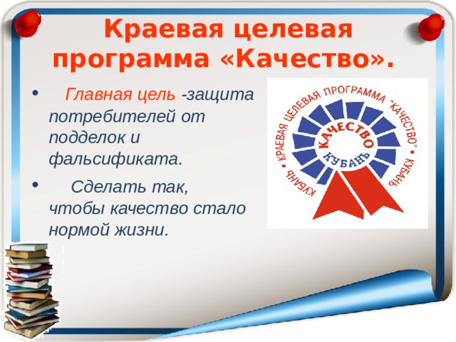 Краевая целевая программа «Качество».  Главная цель -защита потребителей от подделок и фальсификата.  Сделать так, чтобы качество стало нормой жизни.   