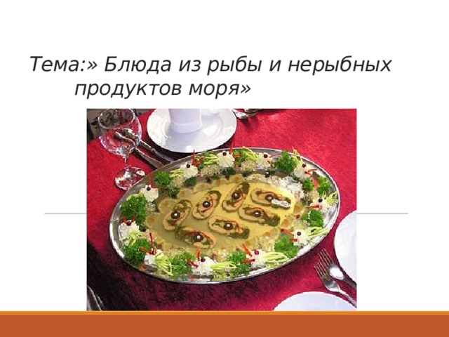 Тема:» Блюда из рыбы и нерыбных     продуктов моря» 