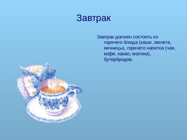Завтрак Завтрак должен состоять из горячего блюда (каши, омлета, яичницы), горячего напитка (чая, кофе, какао, молока), бутербродов. 