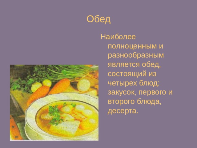 Обед Наиболее полноценным и разнообразным является обед, состоящий из четырех блюд: закусок, первого и второго блюда, десерта. 