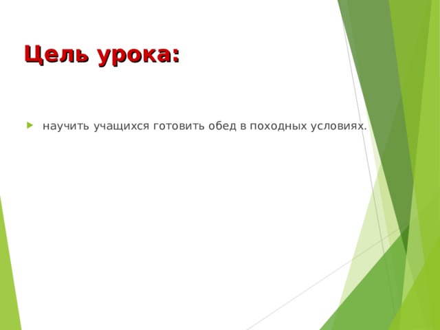 Цель урока: научить учащихся готовить обед в походных условиях. 