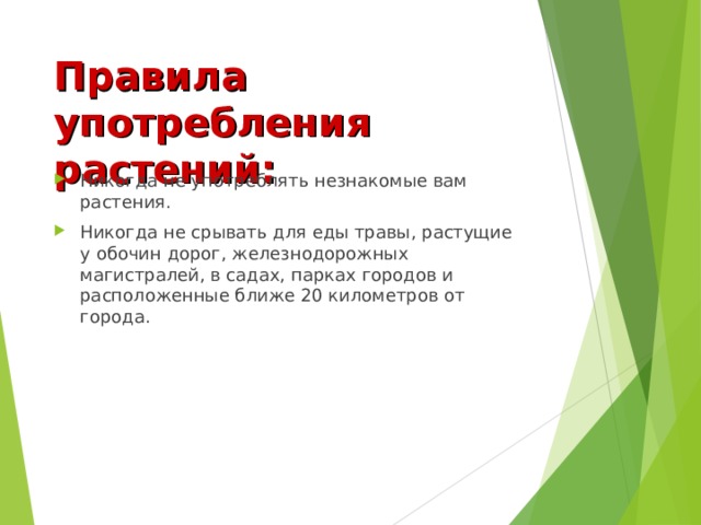 Правила употребления растений: Никогда не употреблять незнакомые вам растения. Никогда не срывать для еды травы, растущие у обочин дорог, железнодорожных магистралей, в садах, парках городов и расположенные ближе 20 километров от города. 