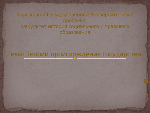 Кыргызский Государственный Университет им И Арабаева  Факультет история социального и правового образования    Тема: Теории происхождения государства. Выполнила: Монолдор кызы Проверила: Омурова Ж.К 
