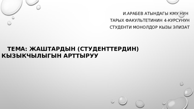 И.Арабев атындагы КМУ нун тарых факультетинин 4-курсунун студенти Монолдор кызы Элизат   Тема: Жаштардын (студенттердин) кызыкчылыгын арттыруу  
