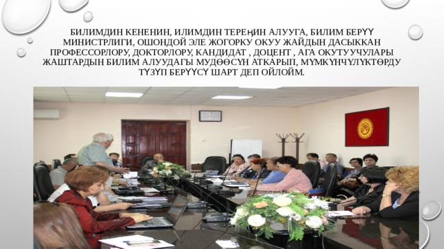 Билимдин кененин, илимдин тереӊин алууга, билим берүү министрлиги, ошондой эле жогорку окуу жайдын дасыккан профессорлору, докторлору, кандидат , доцент , ага окутуучулары жаштардын билим алуудагы мудөөсүн аткарып, мүмкүнчүлүктөрду түзүп берүүсү шарт деп ойлойм. 