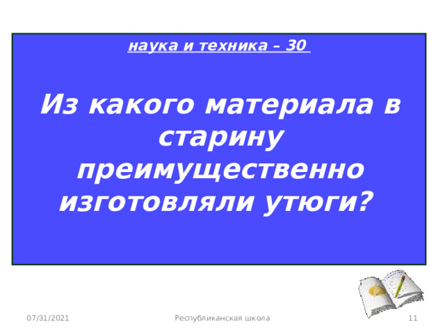 наука и техника – 30  Из какого материала в старину преимущественно изготовляли утюги?  07/31/2021 Республиканская школа  